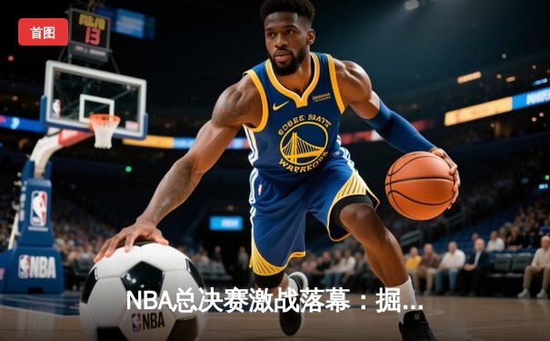 NBA总决赛激战落幕：掘金4-1力克热火，约基奇荣膺FMVP