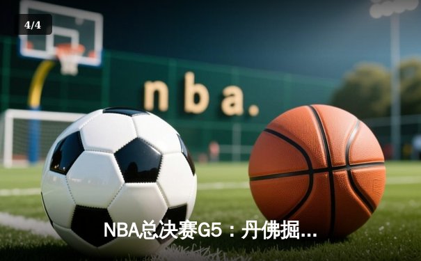 NBA总决赛G5：丹佛掘金逆转夺赛点，约基奇三双统治加时赛 - 4