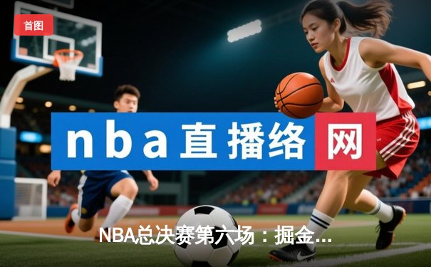 NBA总决赛第六场：掘金力克热火夺队史首冠，约基奇荣膺FMVP