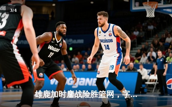 雄鹿加时鏖战险胜篮网，字母哥36+12+5主宰关键时刻 - 3