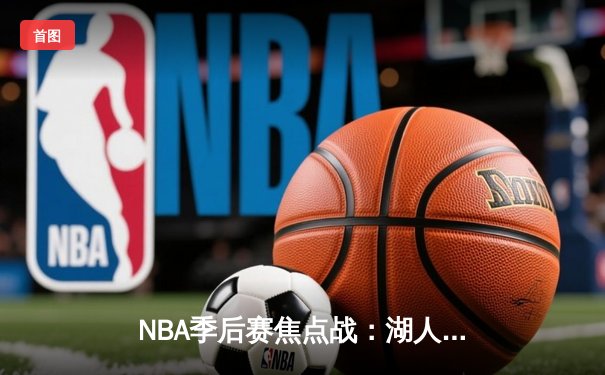 NBA季后赛焦点战：湖人加时力克掘金，詹姆斯三双率队扳平总比分