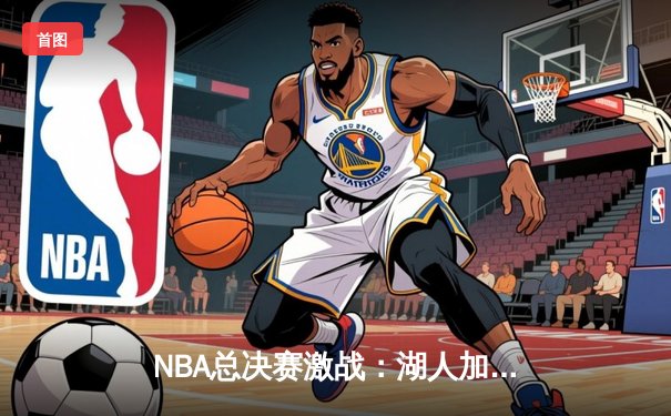 NBA总决赛激战：湖人加时险胜凯尔特人，詹姆斯贡献三双