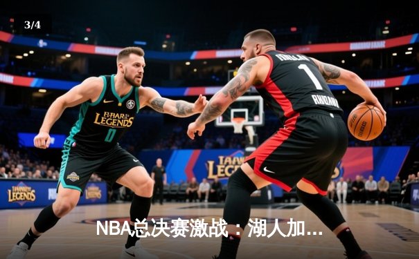 NBA总决赛激战：湖人加时险胜凯尔特人，詹姆斯贡献三双 - 3