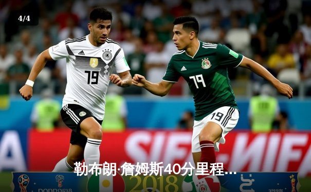 勒布朗·詹姆斯40分里程碑之夜，湖人加时险胜凯尔特人终结客场连败 - 4