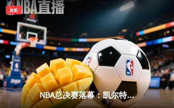 NBA总决赛落幕：凯尔特人4-2战胜独行侠，布朗当选FMVP