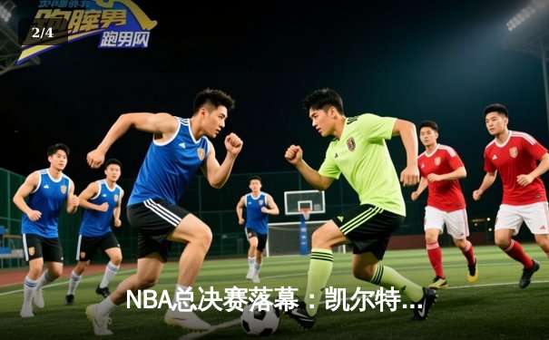 NBA总决赛落幕：凯尔特人4-2战胜独行侠，布朗当选FMVP - 2