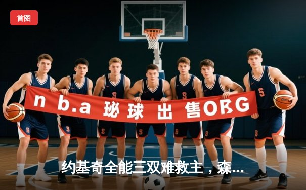 约基奇全能三双难救主，森林狼抢七大战20分逆转掘金晋级西决