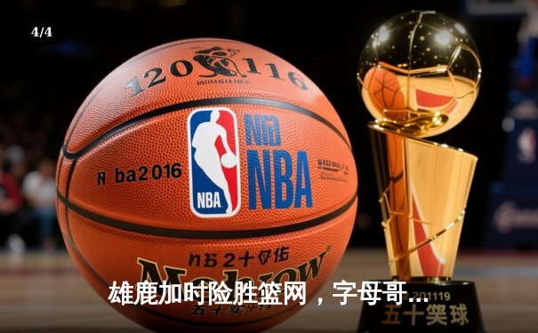 雄鹿加时险胜篮网，字母哥44分主宰关键时刻 - 4