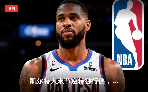 凯尔特人末节逆转独行侠，塔图姆31分加冕NBA总冠军