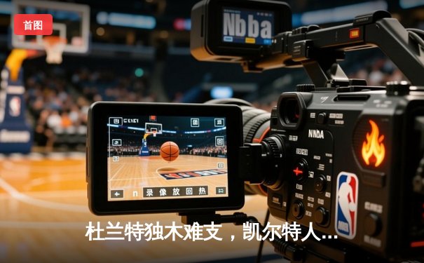 杜兰特独木难支，凯尔特人主场狂胜太阳斩获60胜